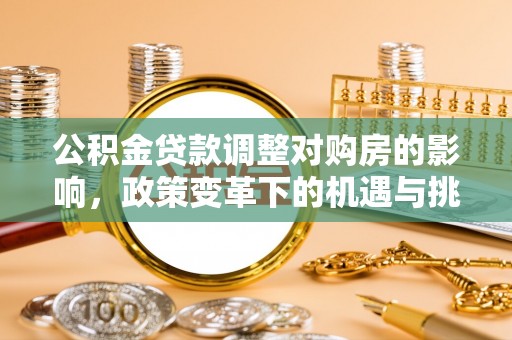 庄河公积金贷款调整对购房的影响，政策变革下的机遇与挑战