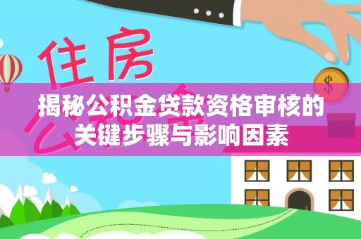庄河揭秘公积金贷款资格审核的关键步骤与影响因素