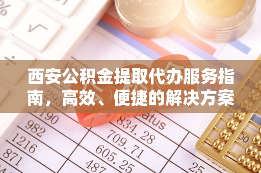 庄河西安公积金提取代办服务指南，高效、便捷的解决方案