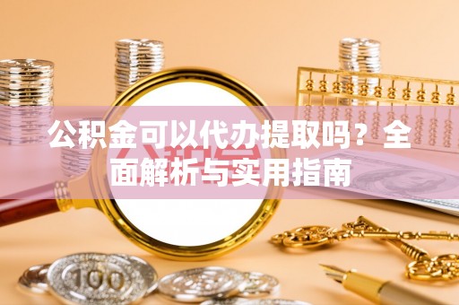 庄河公积金可以代办提取吗？全面解析与实用指南