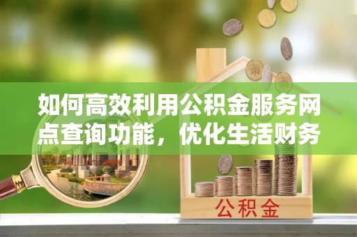 庄河如何高效利用公积金服务网点查询功能，优化生活财务管理