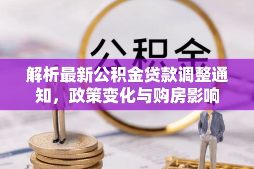 庄河解析最新公积金贷款调整通知，政策变化与购房影响