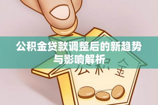 庄河公积金贷款调整后的新趋势与影响解析