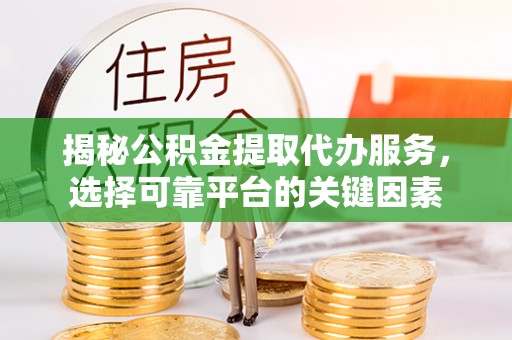 庄河揭秘公积金提取代办服务，选择可靠平台的关键因素