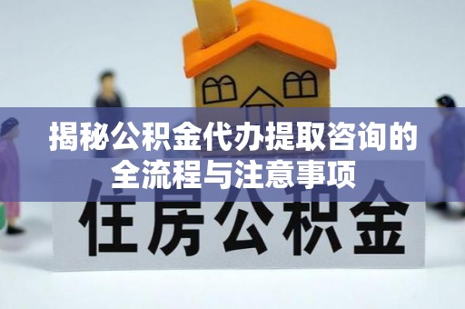 庄河揭秘公积金代办提取咨询的全流程与注意事项