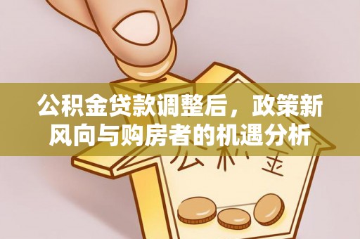 庄河公积金贷款调整后，政策新风向与购房者的机遇分析