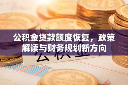 庄河公积金贷款额度恢复，政策解读与财务规划新方向