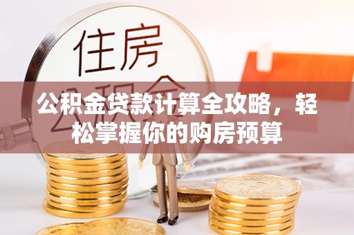 庄河公积金贷款计算全攻略，轻松掌握你的购房预算