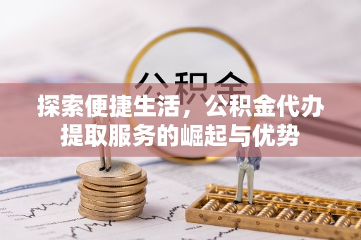 庄河探索便捷生活，公积金代办提取服务的崛起与优势