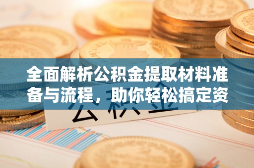 庄河全面解析公积金提取材料准备与流程，助你轻松搞定资金提取