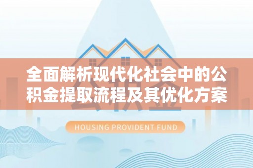 庄河全面解析现代化社会中的公积金提取流程及其优化方案
