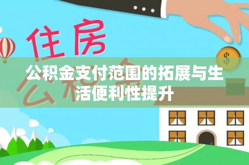 庄河公积金支付范围的拓展与生活便利性提升