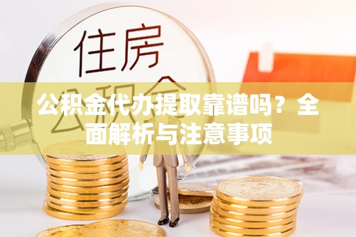 庄河公积金代办提取靠谱吗？全面解析与注意事项