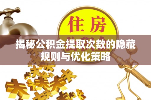 庄河揭秘公积金提取次数的隐藏规则与优化策略