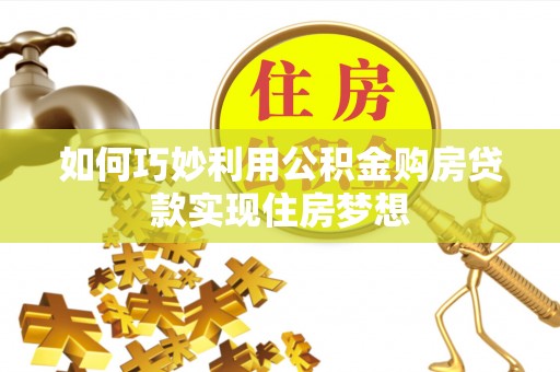 庄河如何巧妙利用公积金购房贷款实现住房梦想