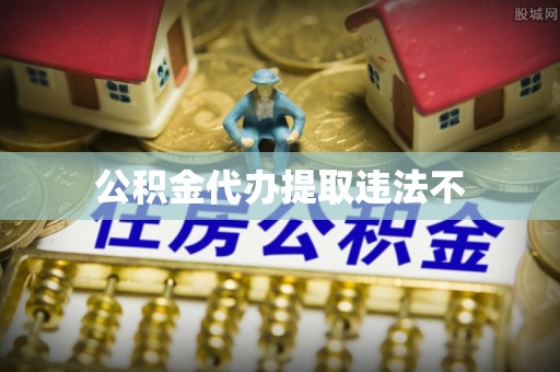 庄河公积金代办提取违法不