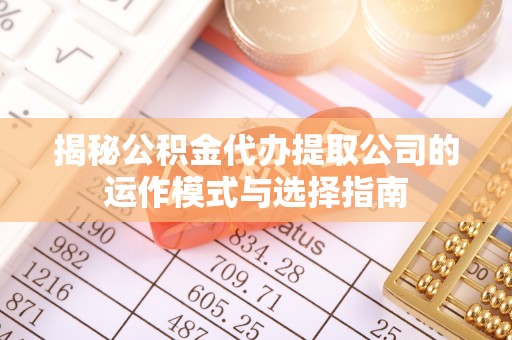 庄河揭秘公积金代办提取公司的运作模式与选择指南