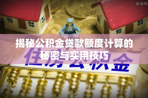 庄河揭秘公积金贷款额度计算的秘密与实用技巧
