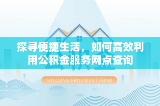 庄河探寻便捷生活，如何高效利用公积金服务网点查询