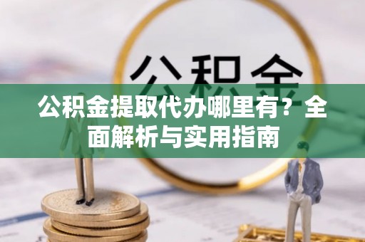 庄河公积金提取代办哪里有？全面解析与实用指南