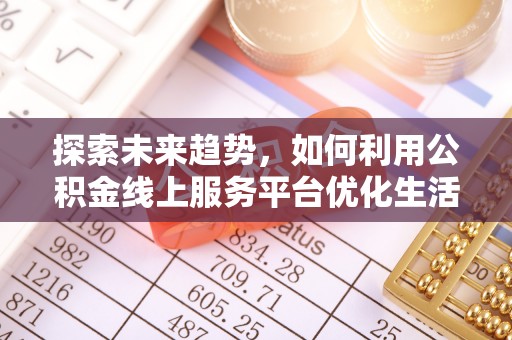 庄河探索未来趋势，如何利用公积金线上服务平台优化生活