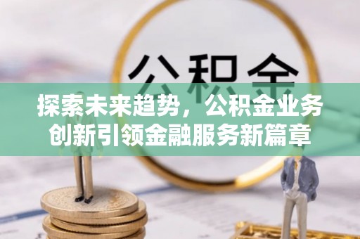 庄河探索未来趋势，公积金业务创新引领金融服务新篇章