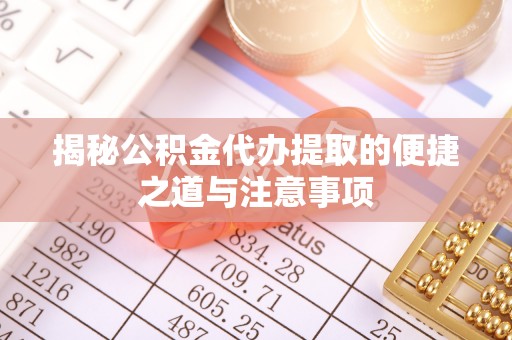 庄河揭秘公积金代办提取的便捷之道与注意事项