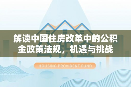 庄河解读中国住房改革中的公积金政策法规，机遇与挑战