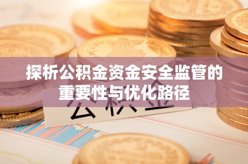 庄河探析公积金资金安全监管的重要性与优化路径
