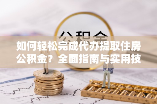 庄河如何轻松完成代办提取住房公积金？全面指南与实用技巧