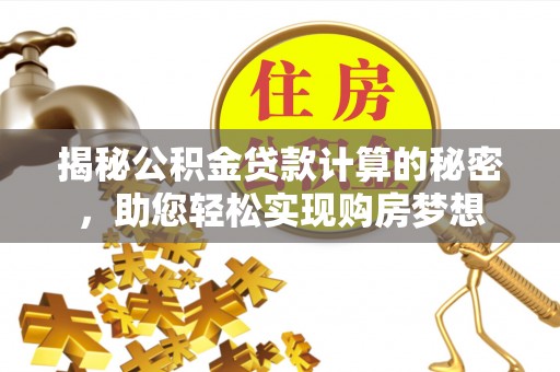 庄河揭秘公积金贷款计算的秘密，助您轻松实现购房梦想