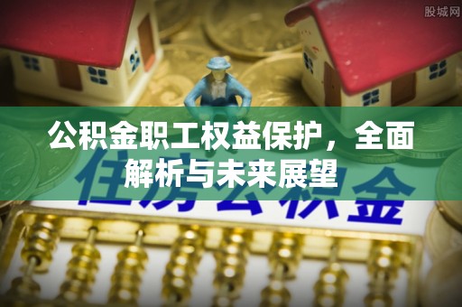 庄河公积金职工权益保护，全面解析与未来展望