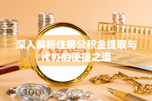 庄河深入解析住房公积金提取与代办的便捷之道