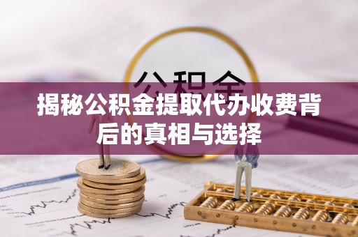 庄河揭秘公积金提取代办收费背后的真相与选择
