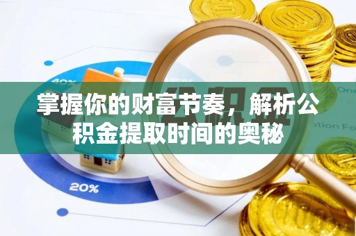 庄河掌握你的财富节奏，解析公积金提取时间的奥秘