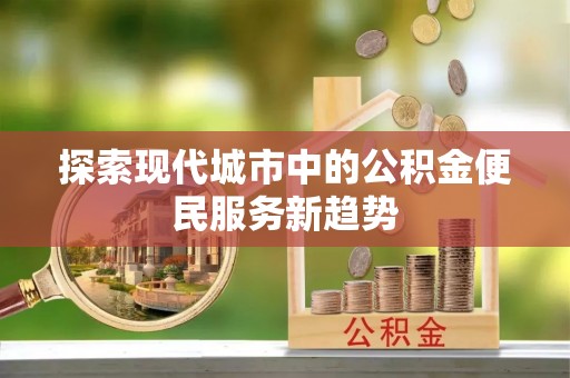 庄河探索现代城市中的公积金便民服务新趋势