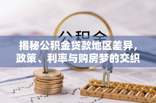 庄河揭秘公积金贷款地区差异，政策、利率与购房梦的交织