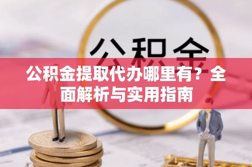 庄河公积金提取代办哪里有？全面解析与实用指南