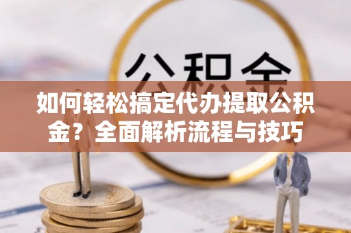 庄河如何轻松搞定代办提取公积金？全面解析流程与技巧