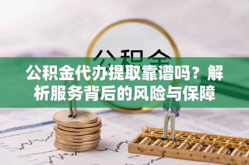 庄河公积金代办提取靠谱吗？解析服务背后的风险与保障