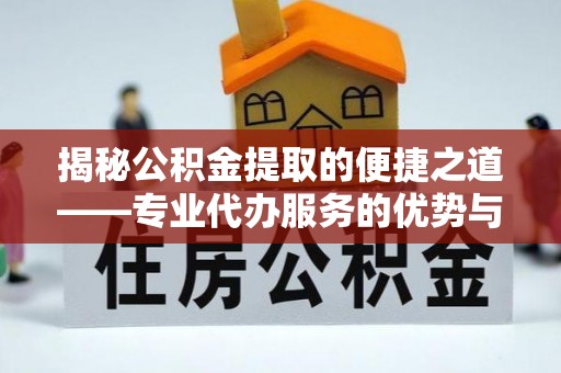 庄河揭秘公积金提取的便捷之道——专业代办服务的优势与选择
