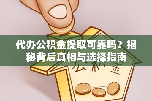 庄河代办公积金提取可靠吗？揭秘背后真相与选择指南