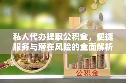 庄河私人代办提取公积金，便捷服务与潜在风险的全面解析