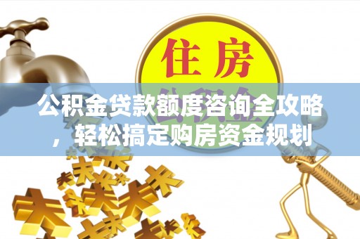 庄河公积金贷款额度咨询全攻略，轻松搞定购房资金规划