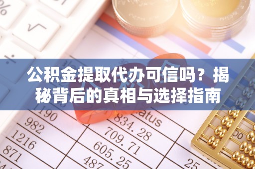 庄河公积金提取代办可信吗？揭秘背后的真相与选择指南