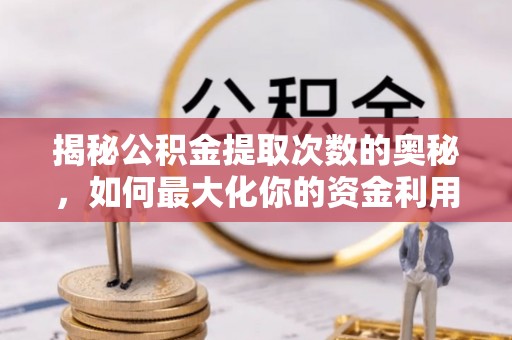 庄河揭秘公积金提取次数的奥秘，如何最大化你的资金利用？