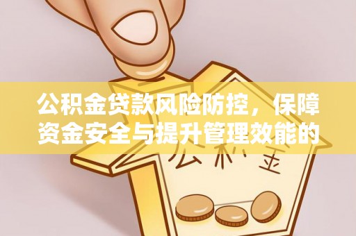 庄河公积金贷款风险防控，保障资金安全与提升管理效能的多维度探索
