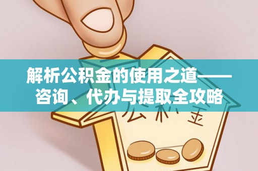 庄河解析公积金的使用之道——咨询、代办与提取全攻略