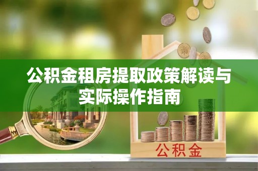 庄河公积金租房提取政策解读与实际操作指南