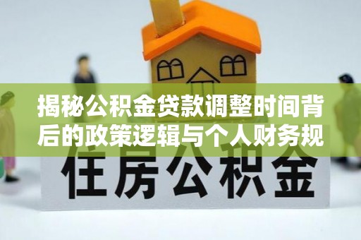 庄河揭秘公积金贷款调整时间背后的政策逻辑与个人财务规划